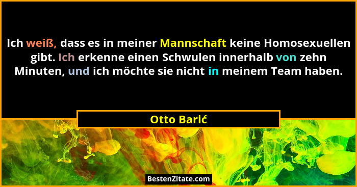 Ich weiß, dass es in meiner Mannschaft keine Homosexuellen gibt. Ich erkenne einen Schwulen innerhalb von zehn Minuten, und ich möchte si... - Otto Barić