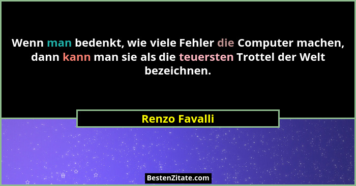 Wenn man bedenkt, wie viele Fehler die Computer machen, dann kann man sie als die teuersten Trottel der Welt bezeichnen.... - Renzo Favalli