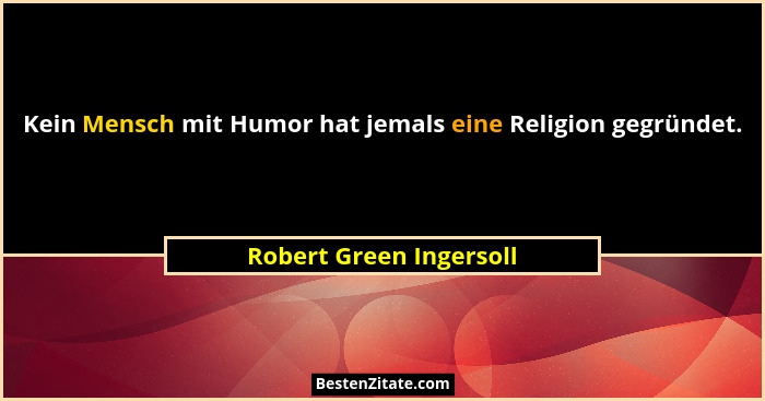 Kein Mensch mit Humor hat jemals eine Religion gegründet.... - Robert Green Ingersoll