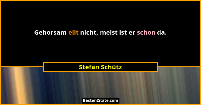 Gehorsam eilt nicht, meist ist er schon da.... - Stefan Schütz