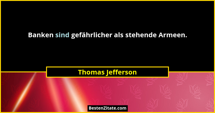Banken sind gefährlicher als stehende Armeen.... - Thomas Jefferson