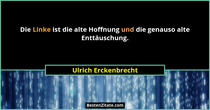 Die Linke ist die alte Hoffnung und die genauso alte Enttäuschung.... - Ulrich Erckenbrecht