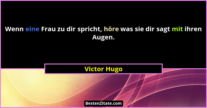 Wenn eine Frau zu dir spricht, höre was sie dir sagt mit ihren Augen.... - Victor Hugo