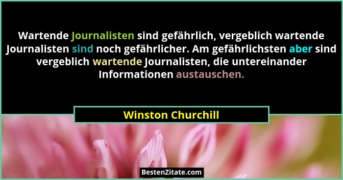 Wartende Journalisten sind gefährlich, vergeblich wartende Journalisten sind noch gefährlicher. Am gefährlichsten aber sind vergeb... - Winston Churchill