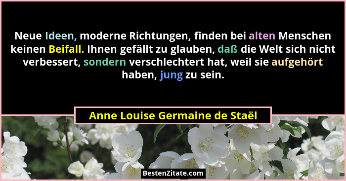 Neue Ideen, moderne Richtungen, finden bei alten Menschen keinen Beifall. Ihnen gefällt zu glauben, daß die Welt sich... - Anne Louise Germaine de Staël