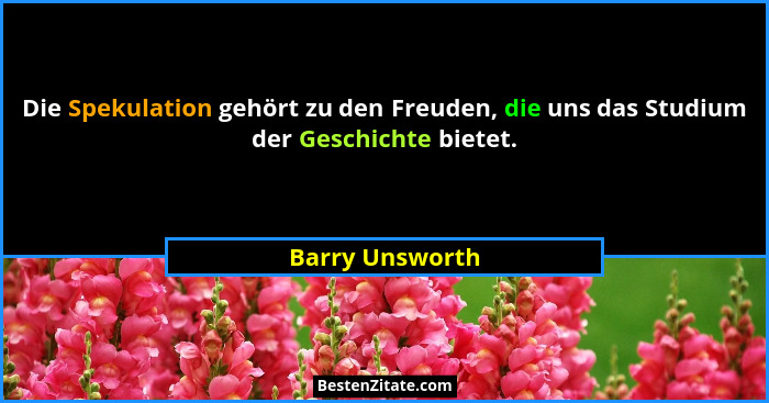 Die Spekulation gehört zu den Freuden, die uns das Studium der Geschichte bietet.... - Barry Unsworth