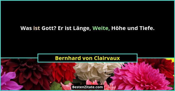 Was ist Gott? Er ist Länge, Weite, Höhe und Tiefe.... - Bernhard von Clairvaux