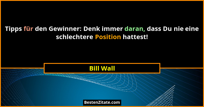 Tipps für den Gewinner: Denk immer daran, dass Du nie eine schlechtere Position hattest!... - Bill Wall