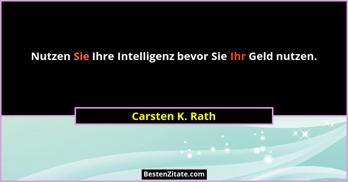 Nutzen Sie Ihre Intelligenz bevor Sie Ihr Geld nutzen.... - Carsten K. Rath