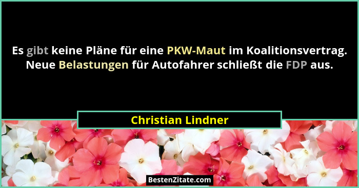 Es gibt keine Pläne für eine PKW-Maut im Koalitionsvertrag. Neue Belastungen für Autofahrer schließt die FDP aus.... - Christian Lindner