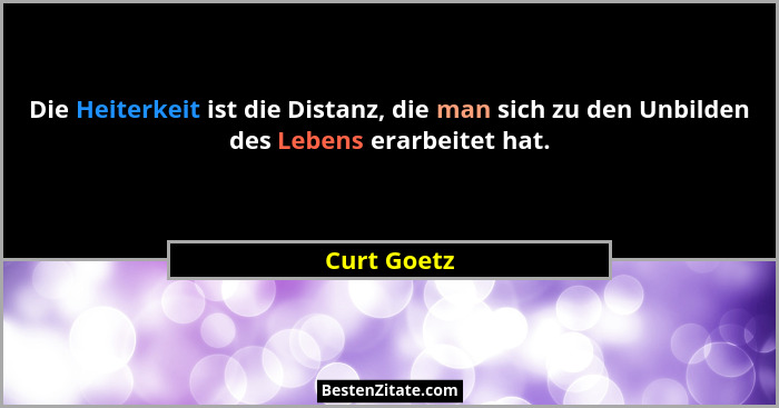 Die Heiterkeit ist die Distanz, die man sich zu den Unbilden des Lebens erarbeitet hat.... - Curt Goetz