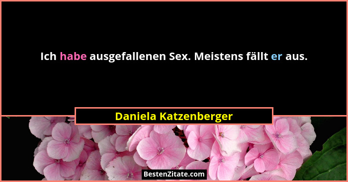 Ich habe ausgefallenen Sex. Meistens fällt er aus.... - Daniela Katzenberger