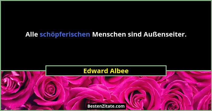 Alle schöpferischen Menschen sind Außenseiter.... - Edward Albee