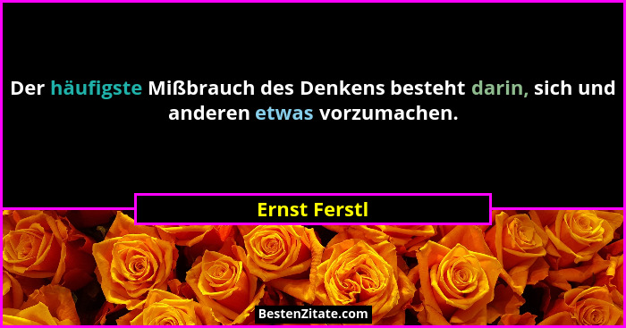 Der häufigste Mißbrauch des Denkens besteht darin, sich und anderen etwas vorzumachen.... - Ernst Ferstl