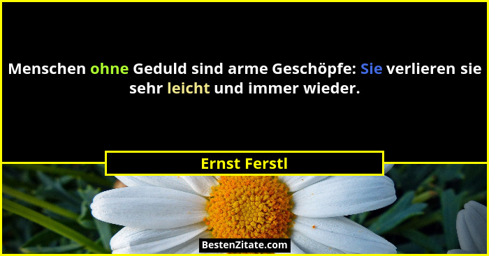 Menschen ohne Geduld sind arme Geschöpfe: Sie verlieren sie sehr leicht und immer wieder.... - Ernst Ferstl