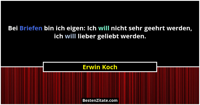 Bei Briefen bin ich eigen: Ich will nicht sehr geehrt werden, ich will lieber geliebt werden.... - Erwin Koch