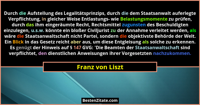 Durch die Aufstellung des Legalitätsprinzips, durch die dem Staatsanwalt auferlegte Verpflichtung, in gleicher Weise Entlastungs- wi... - Franz von Liszt