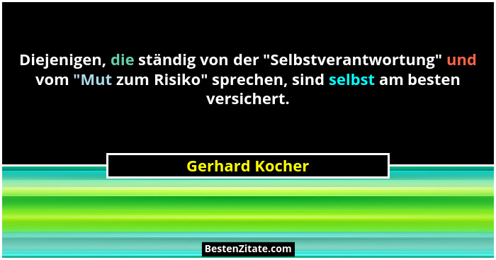 Diejenigen, die ständig von der "Selbstverantwortung" und vom "Mut zum Risiko" sprechen, sind selbst am besten versic... - Gerhard Kocher