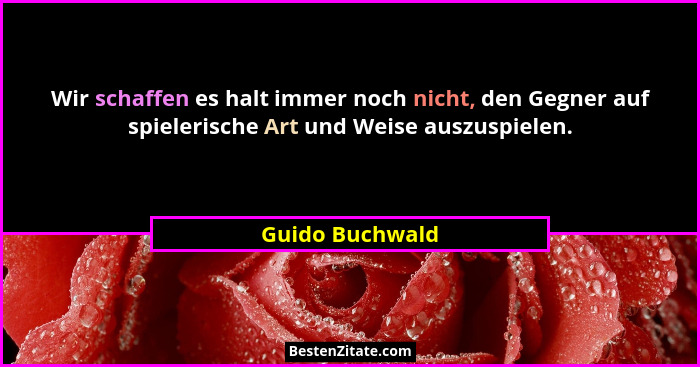 Wir schaffen es halt immer noch nicht, den Gegner auf spielerische Art und Weise auszuspielen.... - Guido Buchwald