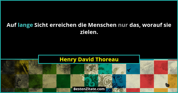 Auf lange Sicht erreichen die Menschen nur das, worauf sie zielen.... - Henry David Thoreau