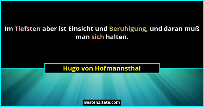 Im Tiefsten aber ist Einsicht und Beruhigung, und daran muß man sich halten.... - Hugo von Hofmannsthal