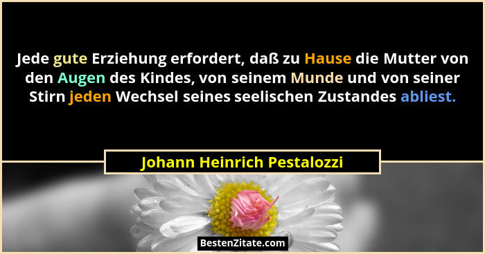 Jede gute Erziehung erfordert, daß zu Hause die Mutter von den Augen des Kindes, von seinem Munde und von seiner Stirn je... - Johann Heinrich Pestalozzi