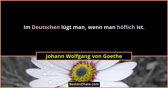 Im Deutschen lügt man, wenn man höflich ist.... - Johann Wolfgang von Goethe