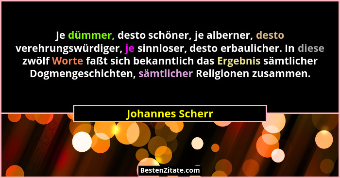 Je dümmer, desto schöner, je alberner, desto verehrungswürdiger, je sinnloser, desto erbaulicher. In diese zwölf Worte faßt sich bek... - Johannes Scherr
