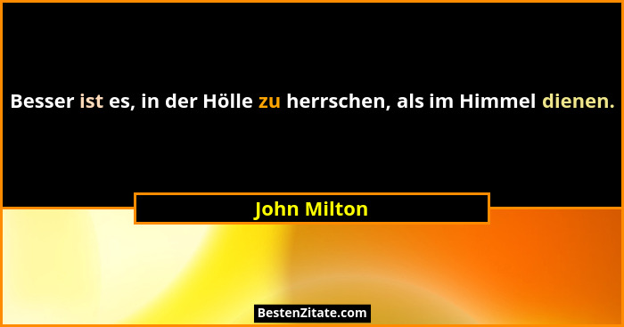 Besser ist es, in der Hölle zu herrschen, als im Himmel dienen.... - John Milton