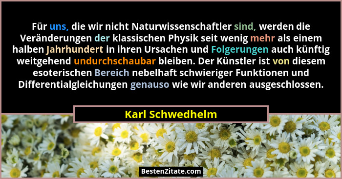 Für uns, die wir nicht Naturwissenschaftler sind, werden die Veränderungen der klassischen Physik seit wenig mehr als einem halben J... - Karl Schwedhelm