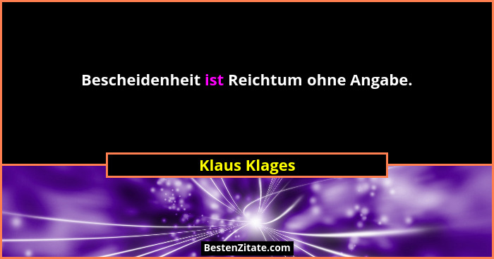 Bescheidenheit ist Reichtum ohne Angabe.... - Klaus Klages