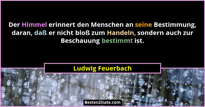 Der Himmel erinnert den Menschen an seine Bestimmung, daran, daß er nicht bloß zum Handeln, sondern auch zur Beschauung bestimmt is... - Ludwig Feuerbach
