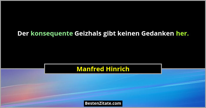 Der konsequente Geizhals gibt keinen Gedanken her.... - Manfred Hinrich