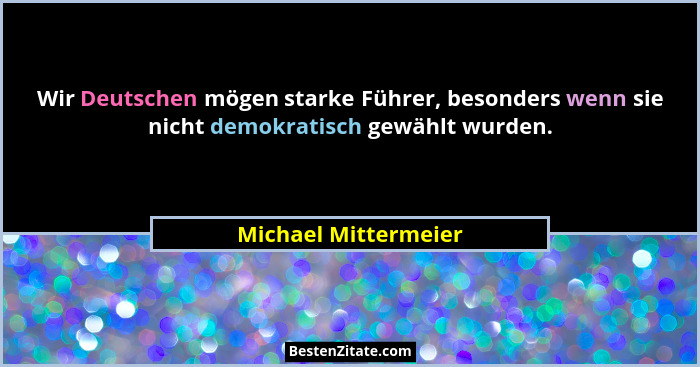 Wir Deutschen mögen starke Führer, besonders wenn sie nicht demokratisch gewählt wurden.... - Michael Mittermeier