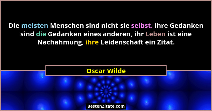 Die meisten Menschen sind nicht sie selbst. Ihre Gedanken sind die Gedanken eines anderen, ihr Leben ist eine Nachahmung, ihre Leidensch... - Oscar Wilde