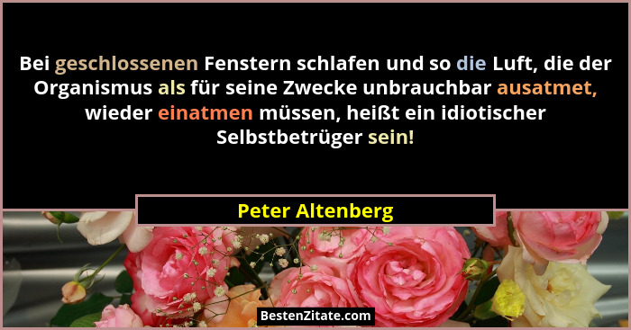Bei geschlossenen Fenstern schlafen und so die Luft, die der Organismus als für seine Zwecke unbrauchbar ausatmet, wieder einatmen m... - Peter Altenberg