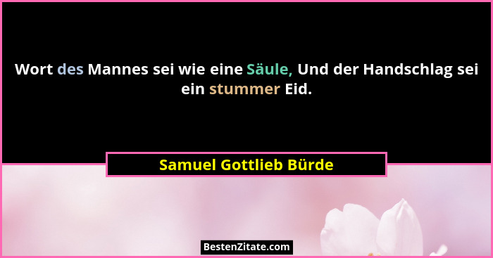 Wort des Mannes sei wie eine Säule, Und der Handschlag sei ein stummer Eid.... - Samuel Gottlieb Bürde