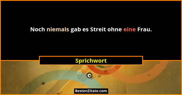Noch niemals gab es Streit ohne eine Frau.... - Sprichwort