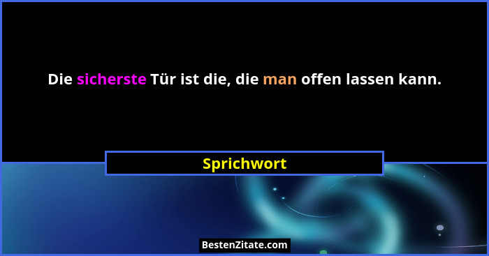Die sicherste Tür ist die, die man offen lassen kann.... - Sprichwort