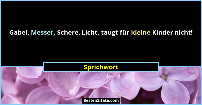 Gabel, Messer, Schere, Licht, taugt für kleine Kinder nicht!... - Sprichwort