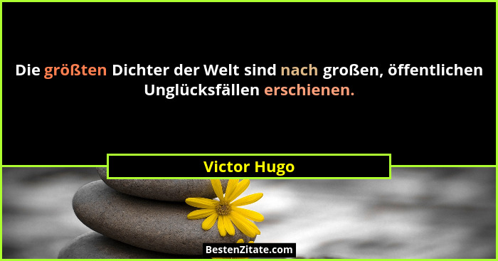 Die größten Dichter der Welt sind nach großen, öffentlichen Unglücksfällen erschienen.... - Victor Hugo