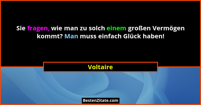 Sie fragen, wie man zu solch einem großen Vermögen kommt? Man muss einfach Glück haben!... - Voltaire