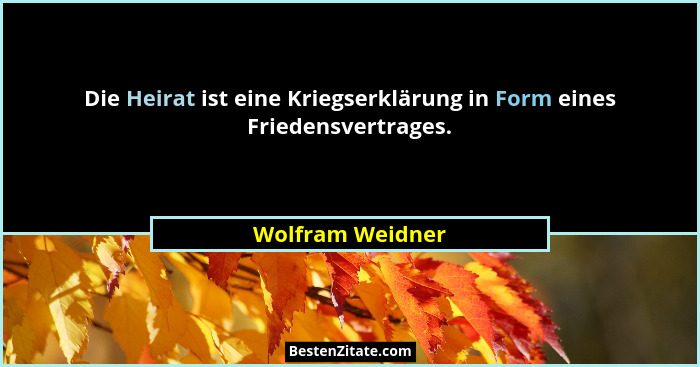 Die Heirat ist eine Kriegserklärung in Form eines Friedensvertrages.... - Wolfram Weidner