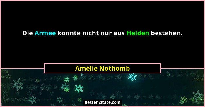 Die Armee konnte nicht nur aus Helden bestehen.... - Amélie Nothomb