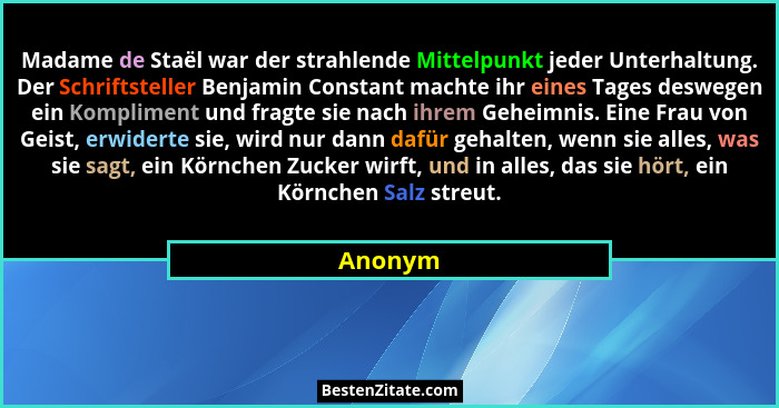 Madame de Staël war der strahlende Mittelpunkt jeder Unterhaltung. Der Schriftsteller Benjamin Constant machte ihr eines Tages deswegen ein K... - Anonym