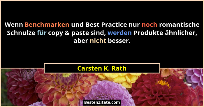 Wenn Benchmarken und Best Practice nur noch romantische Schnulze für copy & paste sind, werden Produkte ähnlicher, aber nicht besser... - Carsten K. Rath