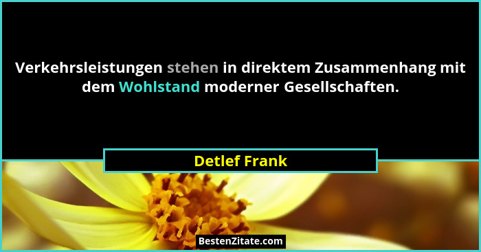 Verkehrsleistungen stehen in direktem Zusammenhang mit dem Wohlstand moderner Gesellschaften.... - Detlef Frank