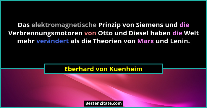 Das elektromagnetische Prinzip von Siemens und die Verbrennungsmotoren von Otto und Diesel haben die Welt mehr verändert als d... - Eberhard von Kuenheim
