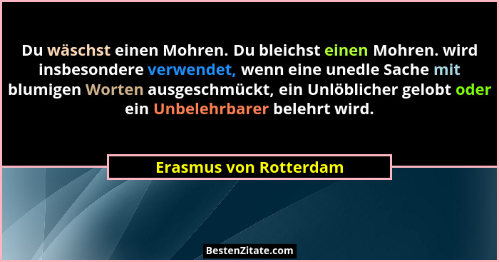 Du wäschst einen Mohren. Du bleichst einen Mohren. wird insbesondere verwendet, wenn eine unedle Sache mit blumigen Worten aus... - Erasmus von Rotterdam