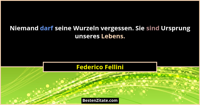 Niemand darf seine Wurzeln vergessen. Sie sind Ursprung unseres Lebens.... - Federico Fellini